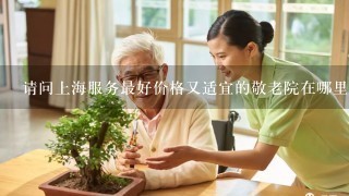 请问上海服务最好价格又适宜的敬老院在哪里?