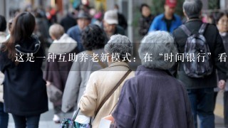 这是1种互助养老新模式：在“时间银行”看到1对70多岁的空巢老人发送的订餐送餐需求后，95后南京某志愿者恰巧有空...