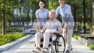 上海社区居家养老服务办理的条件是什么？