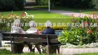 求推荐深圳或深圳周边靠谱的养老院或养老机构？