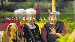 上海知名的养老服务机构有哪几家？