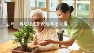惠州：新建住宅需配建养老设施