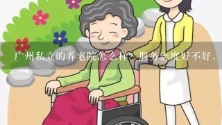 广州私立的养老院怎么样？服务态度好不好，价格贵不贵？