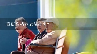 重庆高档养老院排名？