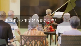 北京丰台区有啥好的养老院吗？