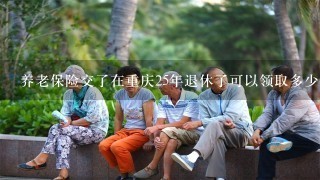 养老保险交了在重庆25年退休了可以领取多少钱