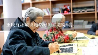 重庆有环境设施都好的养老院吗？