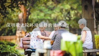 深圳敬老院环境最好的是哪家？