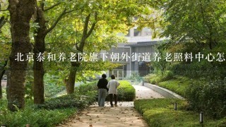 北京泰和养老院旗下朝外街道养老照料中心怎么样？