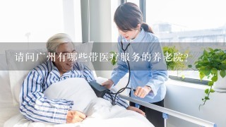 请问广州有哪些带医疗服务的养老院？