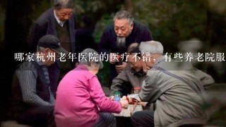 哪家杭州老年医院的医疗不错，有些养老院服务好，但是老人身体出了问题，医疗又跟不上去。