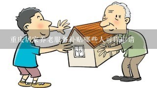 重庆居家养老服务补贴哪些人可以申请