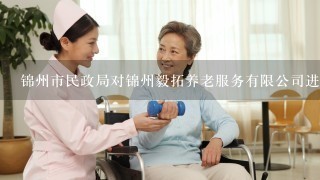 锦州市民政局对锦州毅拓养老服务有限公司进行了何种评估和监督工作？