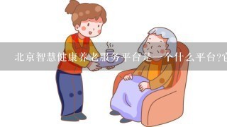 北京智慧健康养老服务平台是一个什么平台它的基本介绍是什么样的