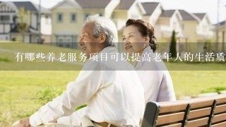 有哪些养老服务项目可以提高老年人的生活质量和幸福感
