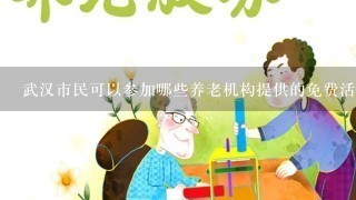 武汉市民可以参加哪些养老机构提供的免费活动或课程