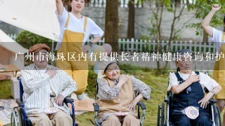 广州市海珠区内有提供长者精神健康咨询和护理的养老机构吗