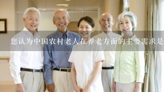 您认为中国农村老人在养老方面的主要需求是什么