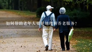 如何帮助老年人更好地理解养老服务?