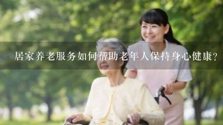 居家养老服务如何帮助老年人保持身心健康?