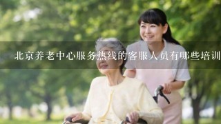 北京养老中心服务热线的客服人员有哪些培训?