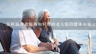 金秋福养老服务如何帮助老人保持健康和独立生活?