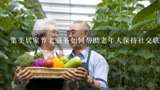 集美居家养老服务如何帮助老年人保持社交联系?