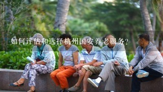 如何评估和选择杭州国安养老服务?