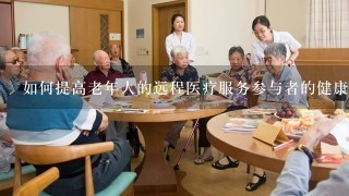 如何提高老年人的远程医疗服务参与者的健康状况?